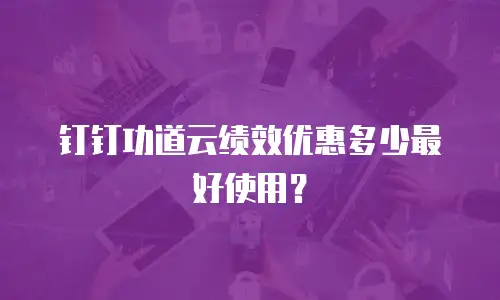 钉钉功道云绩效优惠多少最好使用？