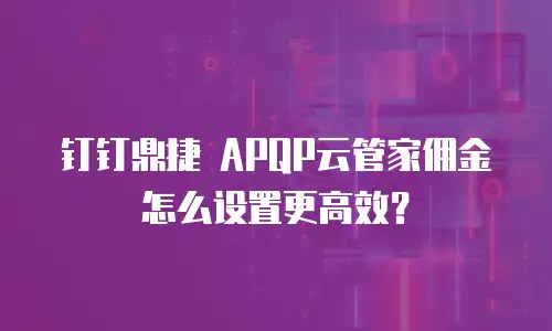 钉钉鼎捷 APQP云管家佣金怎么设置更高效？