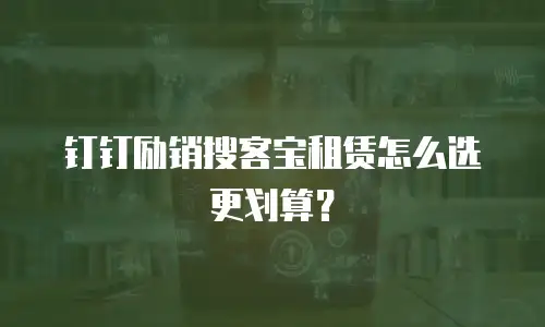 钉钉励销搜客宝租赁怎么选更划算？