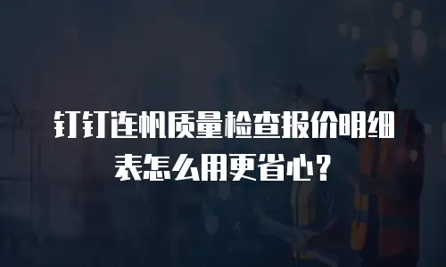 钉钉连帆质量检查报价明细表怎么用更省心？