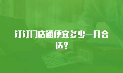 钉钉门店通便宜多少一月合适？