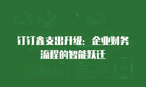 钉钉鑫支出升级：企业财务流程的智能跃迁