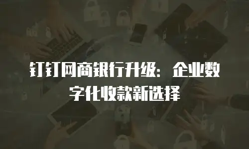 钉钉网商银行升级：企业数字化收款新选择