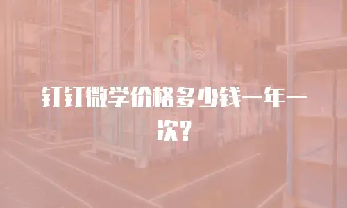 钉钉微学价格多少钱一年一次？