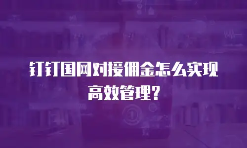 钉钉国网对接佣金怎么实现高效管理？