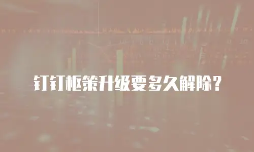 钉钉枢策升级要多久解除？
