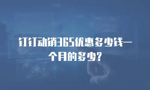 钉钉动销365优惠多少钱一个月的多少？