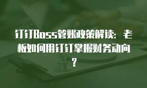 钉钉Boss管账政策解读：老板如何用钉钉掌握财务动向？