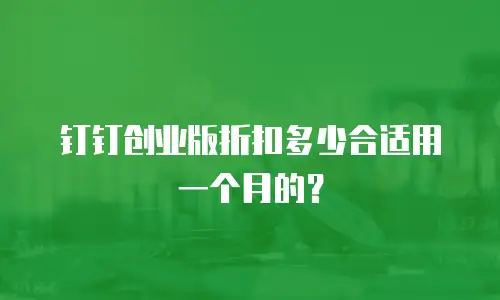 钉钉创业版折扣多少合适用一个月的？
