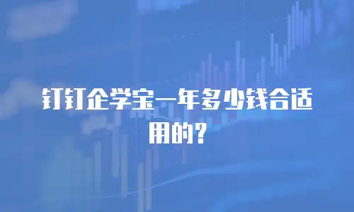 钉钉企学宝一年多少钱合适用的？
