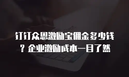 钉钉众恩激励宝佣金多少钱？企业激励成本一目了然