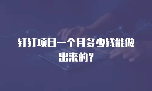 钉钉项目一个月多少钱能做出来的？