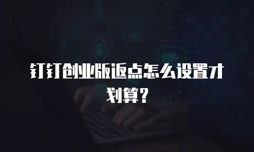 钉钉创业版返点怎么设置才划算？