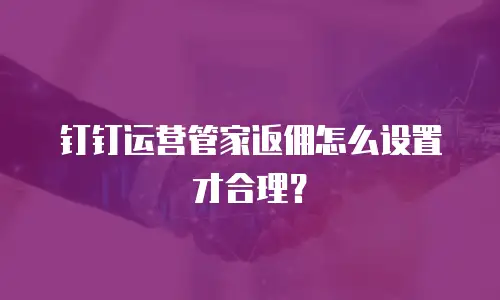 钉钉运营管家返佣怎么设置才合理？