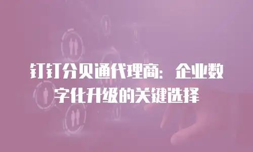 钉钉分贝通代理商：企业数字化升级的关键选择