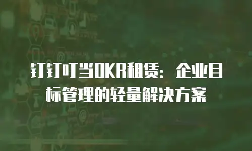 钉钉叮当OKR租赁：企业目标管理的轻量解决方案