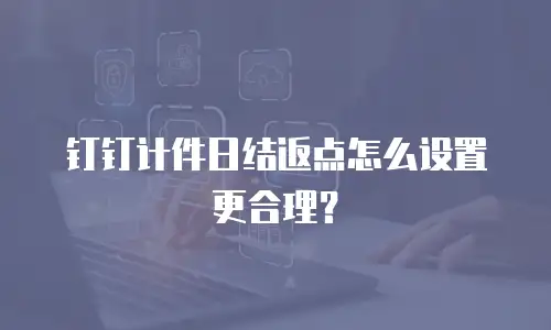 钉钉计件日结返点怎么设置更合理？