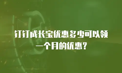 钉钉成长宝优惠多少可以领一个月的优惠？