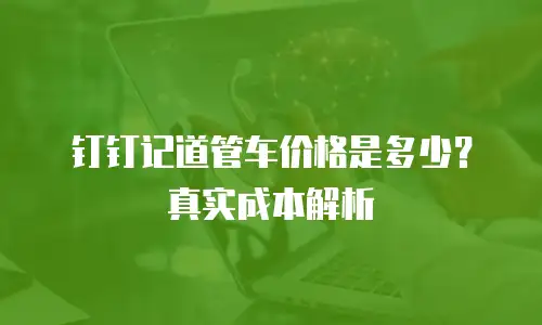 钉钉记道管车价格是多少？真实成本解析