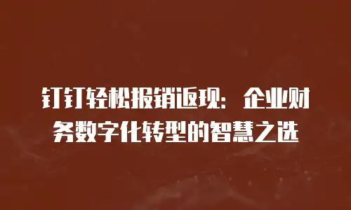 钉钉轻松报销返现：企业财务数字化转型的智慧之选
