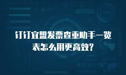 钉钉宜盟发票查重助手一览表怎么用更高效？