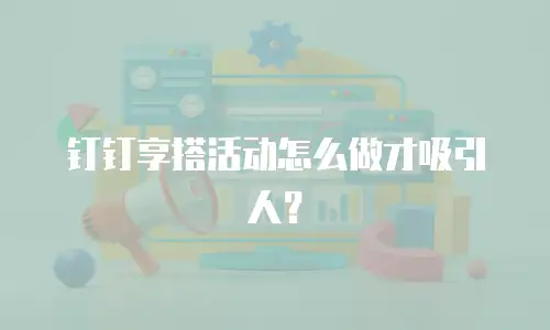 钉钉享搭活动怎么做才吸引人？
