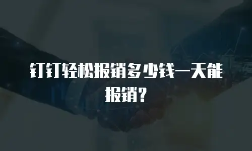 钉钉轻松报销多少钱一天能报销？