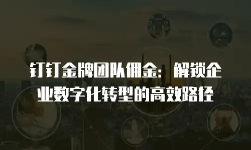 钉钉金牌团队佣金：解锁企业数字化转型的高效路径