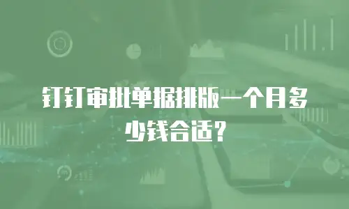 钉钉审批单据排版一个月多少钱合适？