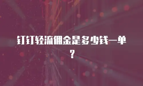 钉钉轻流佣金是多少钱一单？