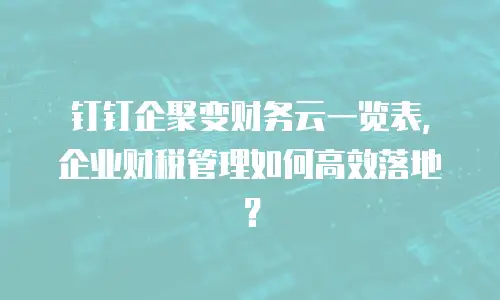 钉钉企聚变财务云一览表，企业财税管理如何高效落地？