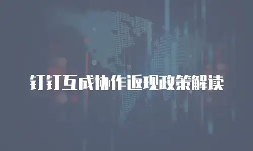钉钉互成协作返现政策解读