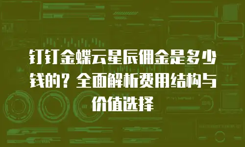 钉钉金蝶云星辰佣金是多少钱的？全面解析费用结构与价值选择