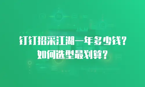 钉钉招采江湖一年多少钱？如何选型最划算？