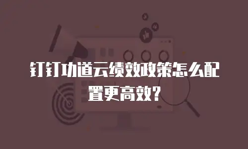 钉钉功道云绩效政策怎么配置更高效？