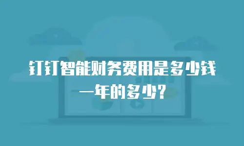 钉钉智能财务费用是多少钱一年的多少？