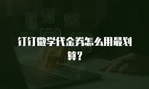 钉钉微学代金券怎么用最划算？