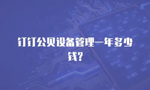 钉钉公贝设备管理一年多少钱？