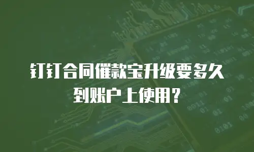 钉钉合同催款宝升级要多久到账户上使用？