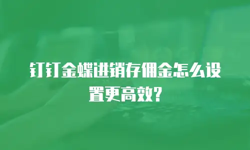 钉钉金蝶进销存佣金怎么设置更高效？
