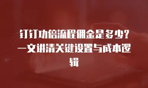 钉钉功倍流程佣金是多少？一文讲清关键设置与成本逻辑