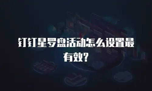 钉钉星罗盘活动怎么设置最有效？