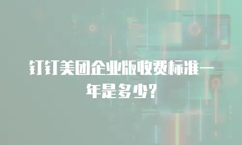 钉钉美团企业版收费标准一年是多少？