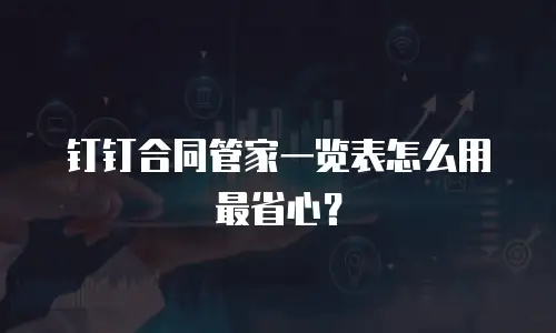 钉钉合同管家一览表怎么用最省心？