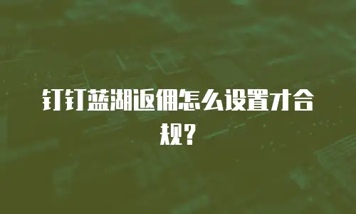 钉钉蓝湖返佣怎么设置才合规？