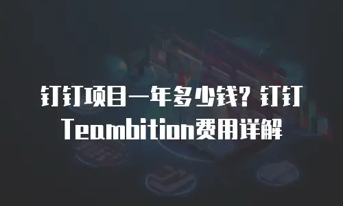 钉钉项目一年多少钱？钉钉Teambition费用详解