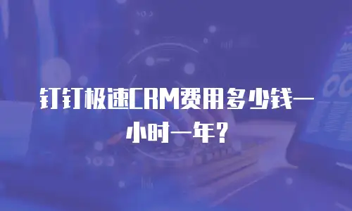 钉钉极速CRM费用多少钱一小时一年？