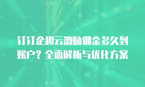 钉钉企趣云激励佣金多久到账户？全面解析与优化方案
