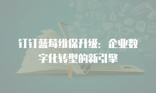 钉钉蓝莓维保升级：企业数字化转型的新引擎
