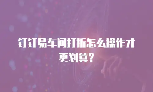 钉钉易车间打折怎么操作才更划算？